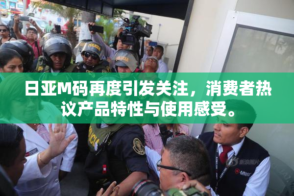 日亚M码再度引发关注，消费者热议产品特性与使用感受。