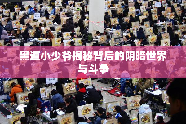 黑道小少爷揭秘背后的阴暗世界与斗争
