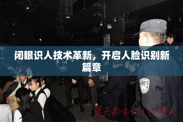 闭眼识人技术革新，开启人脸识别新篇章