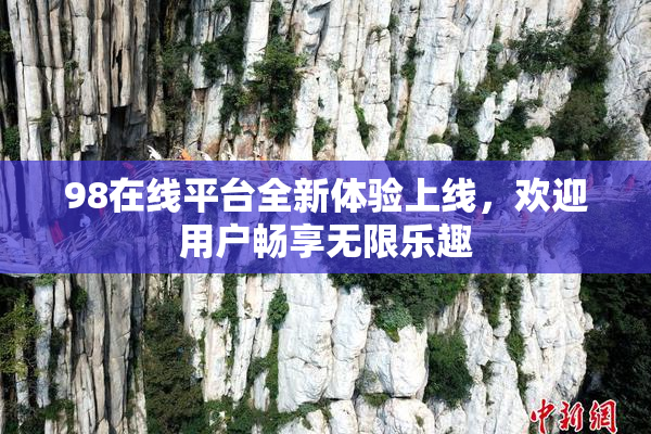 98在线平台全新体验上线，欢迎用户畅享无限乐趣
