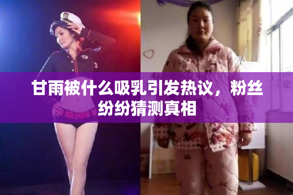 甘雨被什么吸乳引发热议，粉丝纷纷猜测真相