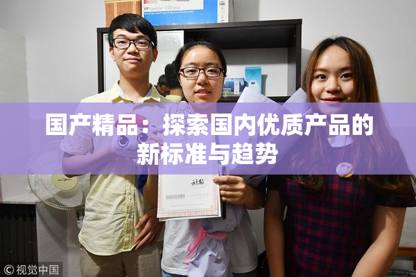 国产精品：探索国内优质产品的新标准与趋势