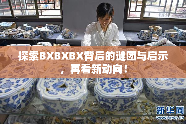 探索BXBXBX背后的谜团与启示，再看新动向！