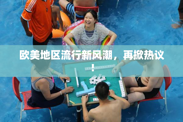 欧美地区流行新风潮，再掀热议！