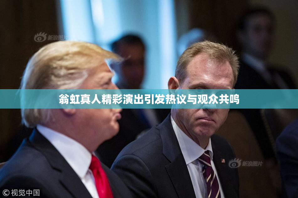 翁虹真人精彩演出引发热议与观众共鸣