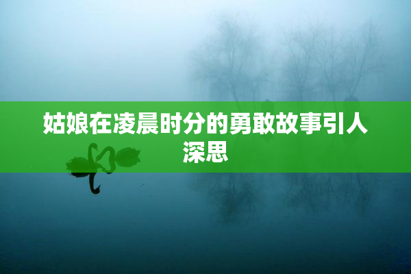 姑娘在凌晨时分的勇敢故事引人深思