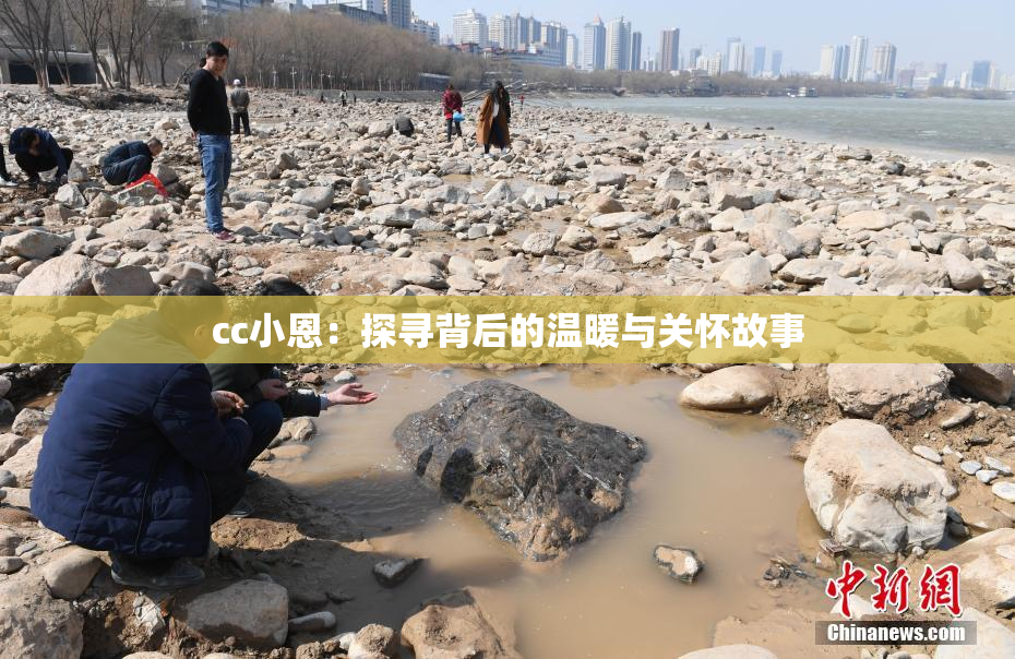 cc小恩：探寻背后的温暖与关怀故事