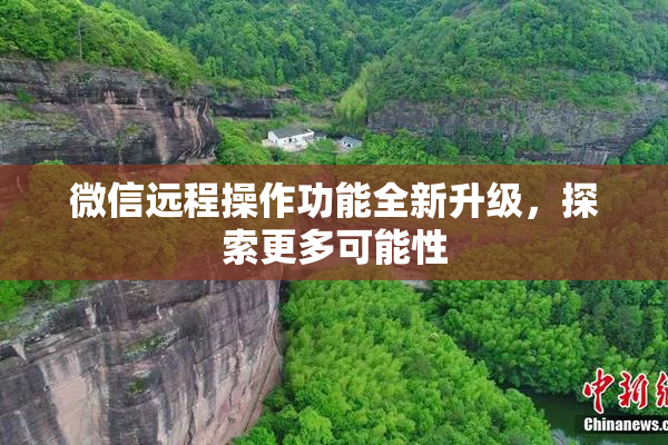 微信远程操作功能全新升级，探索更多可能性