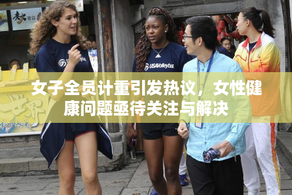 女子全员计重引发热议，女性健康问题亟待关注与解决