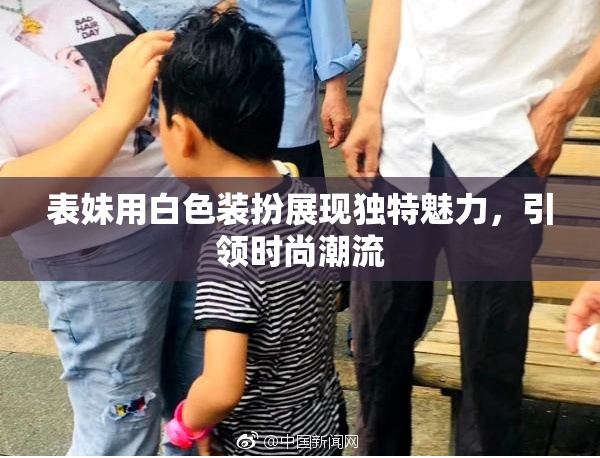 表妹用白色装扮展现独特魅力，引领时尚潮流