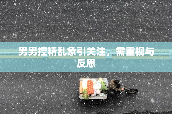 男男控精乱象引关注，需重视与反思