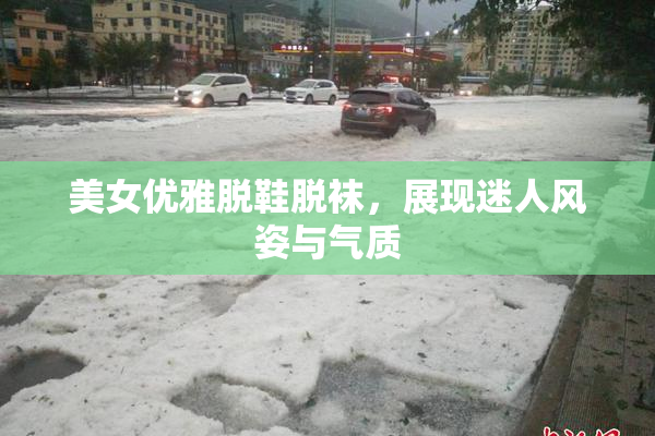 美女优雅脱鞋脱袜，展现迷人风姿与气质