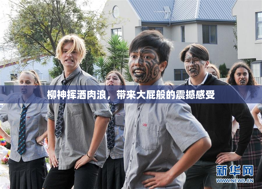 柳神挥洒肉浪，带来大屁般的震撼感受