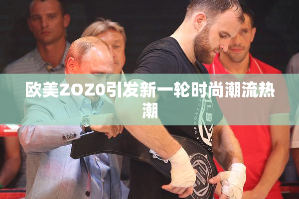 欧美ZOZ0引发新一轮时尚潮流热潮