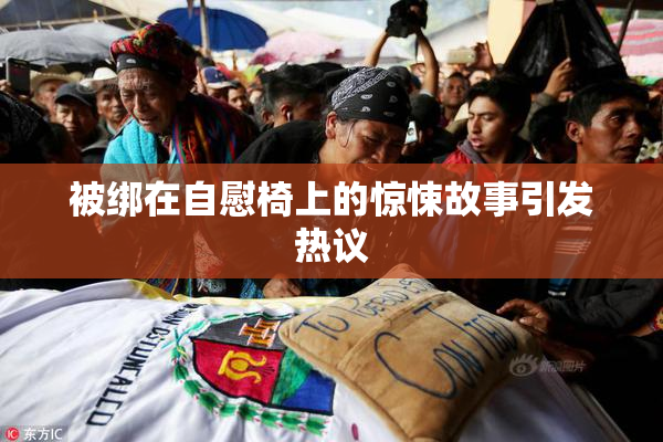 被绑在自慰椅上的惊悚故事引发热议