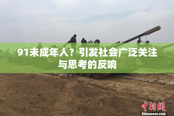 91未成年人？引发社会广泛关注与思考的反响