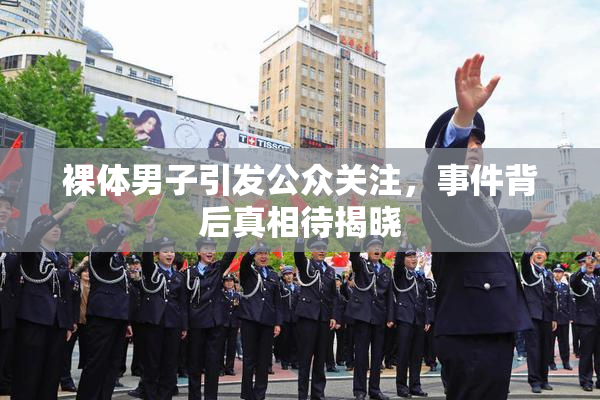 裸体男子引发公众关注，事件背后真相待揭晓