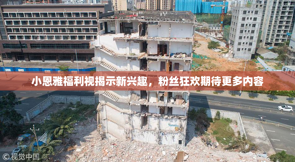 小恩雅福利视揭示新兴趣，粉丝狂欢期待更多内容