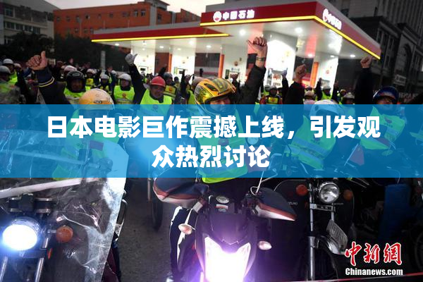 日本电影巨作震撼上线，引发观众热烈讨论