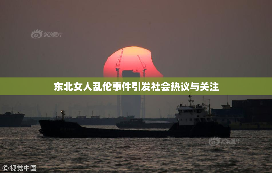 东北女人乱伦事件引发社会热议与关注