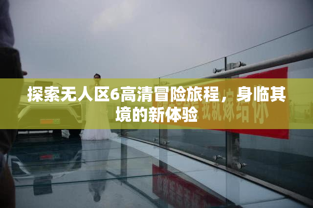探索无人区6高清冒险旅程，身临其境的新体验