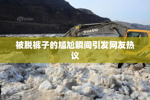 被脱裤子的尴尬瞬间引发网友热议