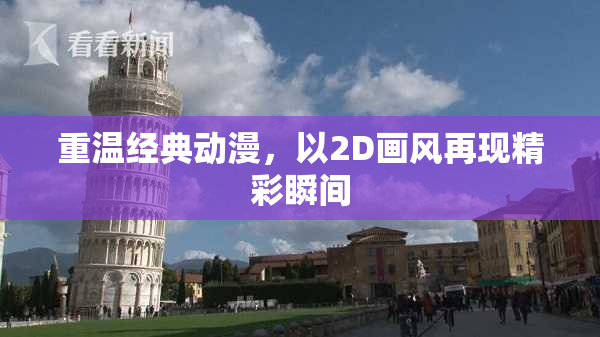 重温经典动漫，以2D画风再现精彩瞬间