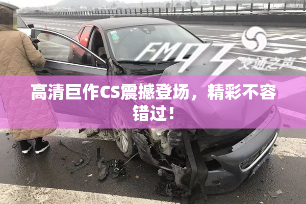 高清巨作CS震撼登场，精彩不容错过！