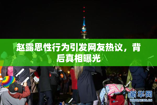 赵露思性行为引发网友热议，背后真相曝光