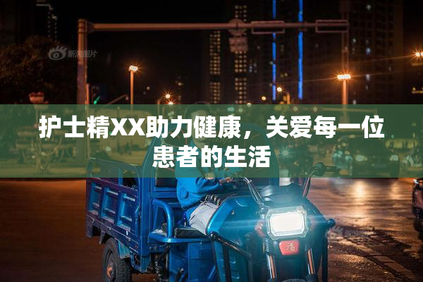 护士精XX助力健康，关爱每一位患者的生活