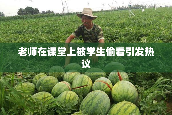 老师在课堂上被学生偷看引发热议