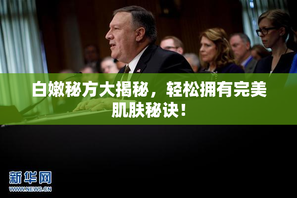 白嫩秘方大揭秘，轻松拥有完美肌肤秘诀！