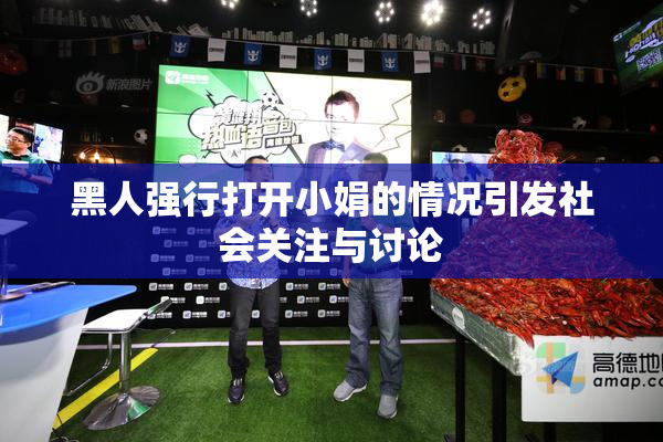 黑人强行打开小娟的情况引发社会关注与讨论