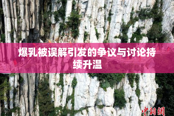 爆乳被误解引发的争议与讨论持续升温