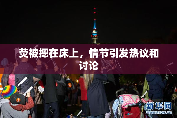 荧被摁在床上，情节引发热议和讨论
