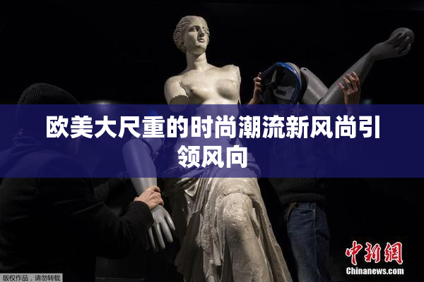 欧美大尺重的时尚潮流新风尚引领风向