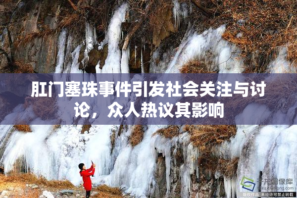 肛门塞珠事件引发社会关注与讨论，众人热议其影响