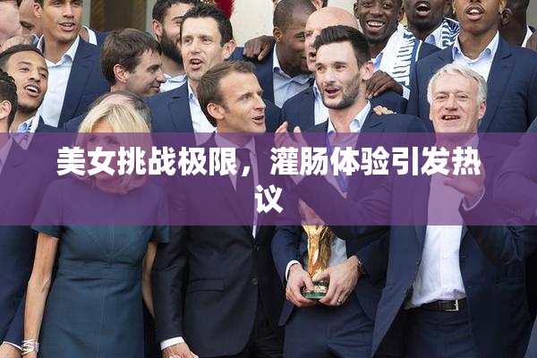 美女挑战极限，灌肠体验引发热议