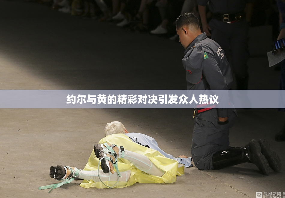 约尔与黄的精彩对决引发众人热议