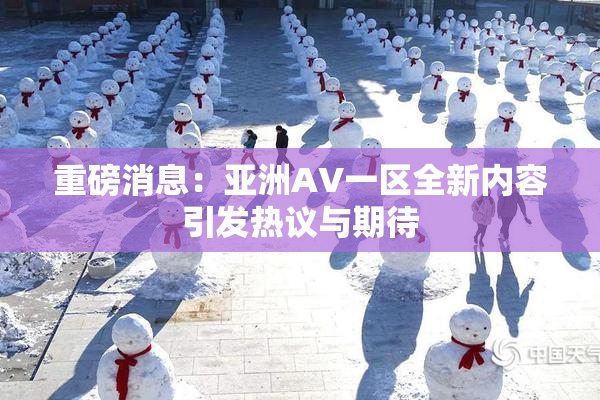 重磅消息：亚洲AV一区全新内容引发热议与期待