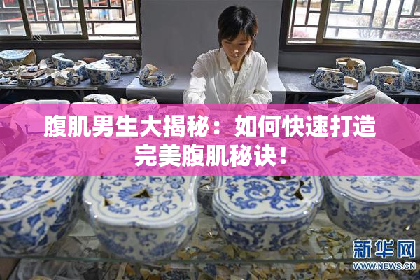 腹肌男生大揭秘：如何快速打造完美腹肌秘诀！