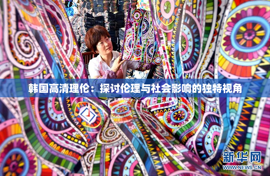 韩国高清理伦：探讨伦理与社会影响的独特视角