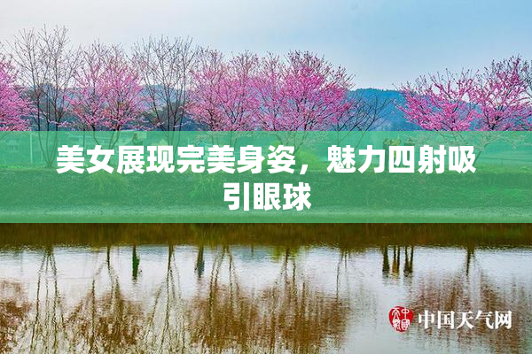 美女展现完美身姿，魅力四射吸引眼球