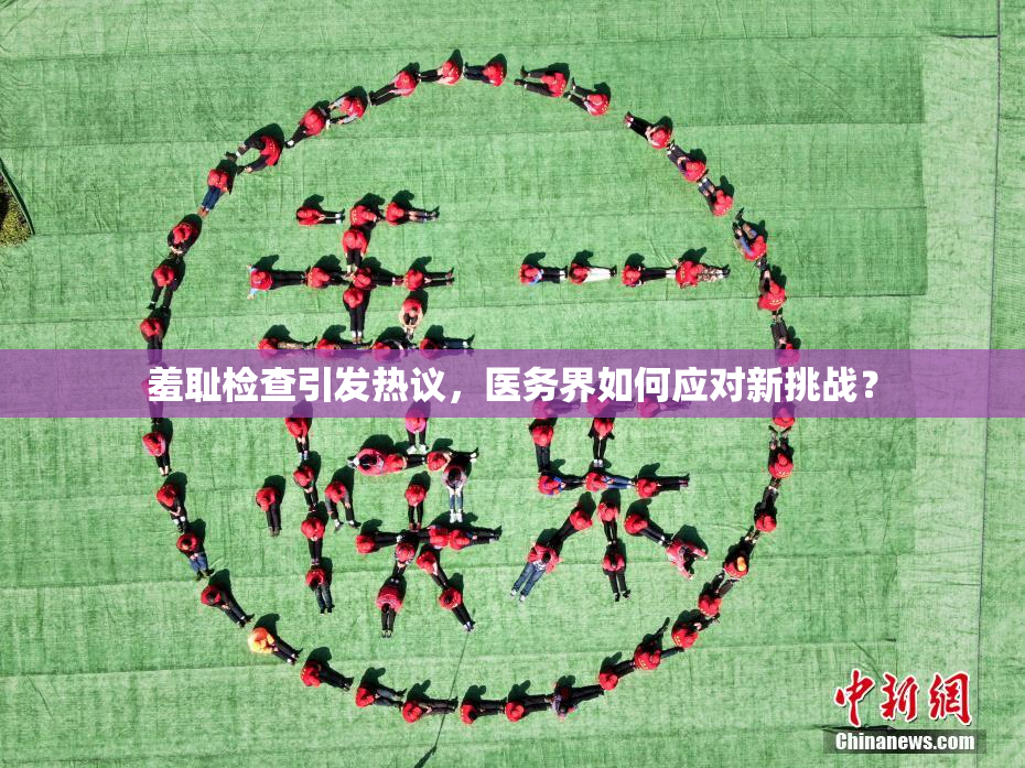 羞耻检查引发热议，医务界如何应对新挑战？