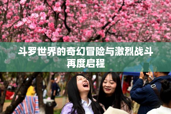 斗罗世界的奇幻冒险与激烈战斗再度启程
