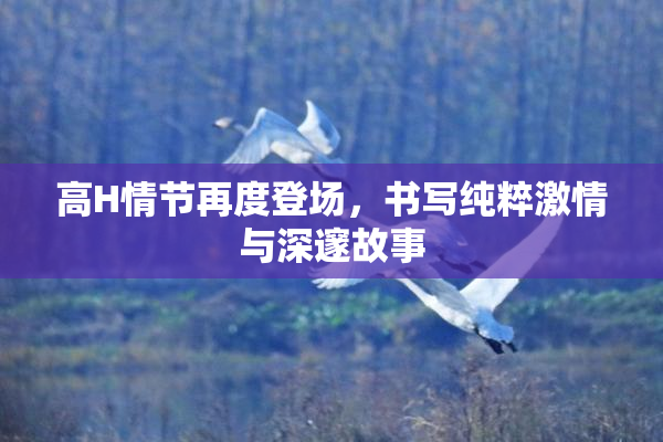 高H情节再度登场，书写纯粹激情与深邃故事