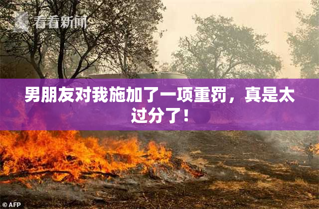 男朋友对我施加了一项重罚，真是太过分了！