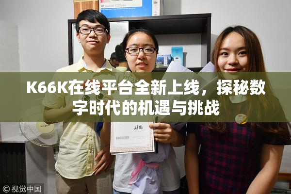 K66K在线平台全新上线，探秘数字时代的机遇与挑战