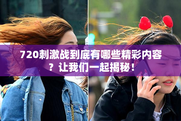 720刺激战到底有哪些精彩内容？让我们一起揭秘！