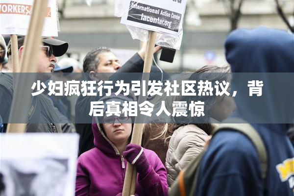 少妇疯狂行为引发社区热议，背后真相令人震惊